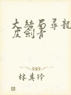 大结局寻龙天师皮剑青