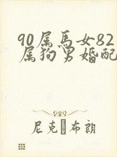 90属马女82属狗男婚配好吗