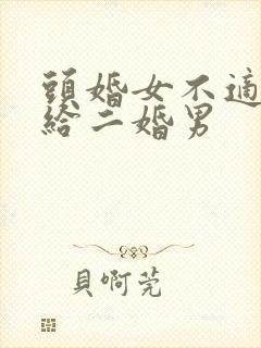 头婚女不适合嫁给二婚男