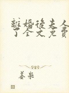 离婚后夫人又怀了全文免费阅读