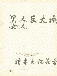 黑人巨大操亚洲女人