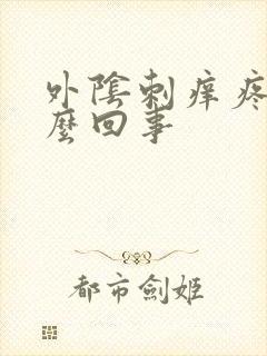 外阴刺痒疼痛怎么回事