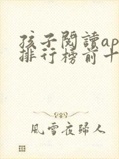 孩子阅读app排行榜前十名