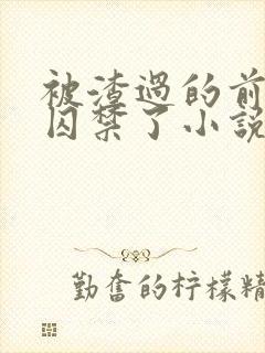 被渣过的前男友囚禁了小说免费阅读无弹窗