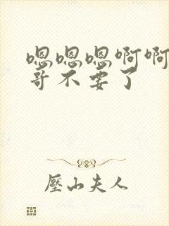 嗯嗯嗯啊啊啊哥哥不要了