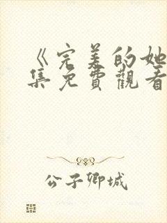 《完美的她》全集免费观看