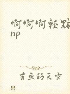 啊啊啊轻点湿了np