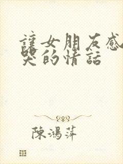 让女朋友感动到哭的情话