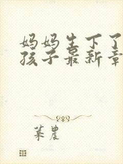 妈妈生下了我的孩子最新章节