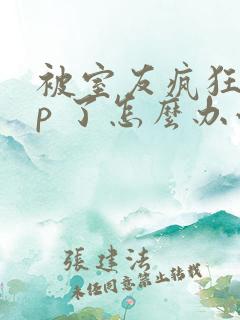 被室友疯狂舔 p 了怎么办小说