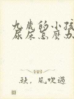 九岁的小孩经常尿床怎么办