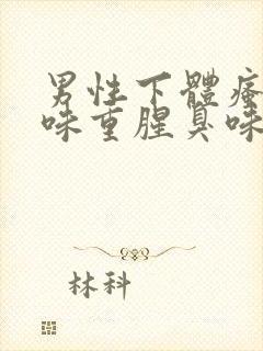 男性下体瘙痒异味重腥臭味是什么原因怎么办