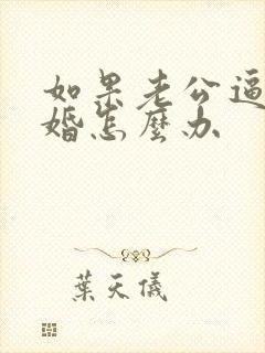 如果老公逼我离婚怎么办