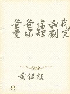 爸爸你凶我我也爱你短剧完整版