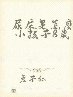 尿床是怎么回事 小孩子8岁