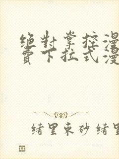 绝对掌控漫画免费下拉式漫画最新话