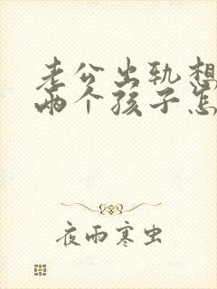 老公出轨想离婚两个孩子怎么办