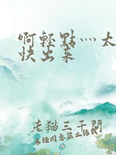 啊轻点灬太粗了快出来