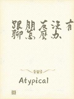 跟朋友没有话题聊怎么办