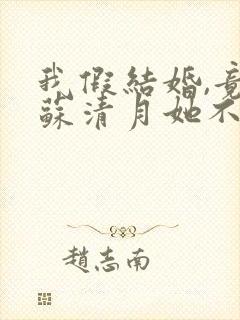 我假结婚,竟娶苏清月她不认第二季