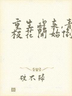 重生醒来,青梅校花开始倒追我完结版