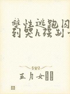 双性逃跑囚禁脔到哭h强制爱