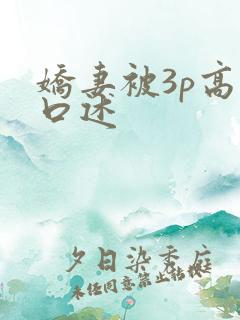 娇妻被3p高潮口述