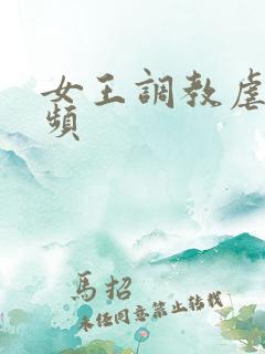 女王调教虐待视频