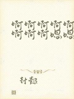 啊啊啊啊啊啊啊啊啊啊嗯嗯嗯嗯嗯嗯