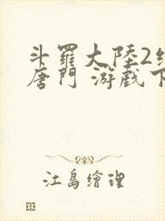 斗罗大陆2绝世唐门 游戏下载