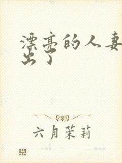 漂亮的人妻被中出了