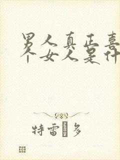 男人真正喜欢一个女人是什么样子