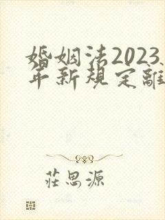 婚姻法2023年新规定离婚彩礼归谁财产分割