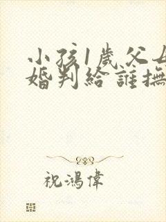 小孩1岁父母离婚判给谁抚养