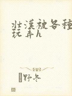 壮汉被各种姿势玩弄h