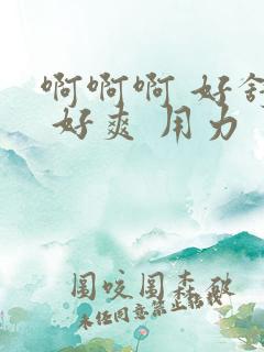 啊啊啊 好舒服 好爽 用力