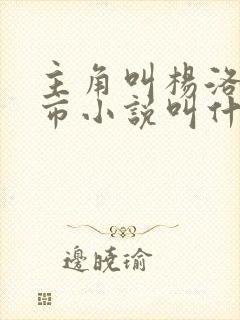 主角叫杨洛的都市小说叫什么名字