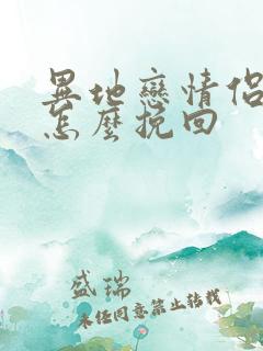 异地恋情侣分手怎么挽回