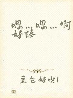 嗯…嗯…啊…嗯好棒