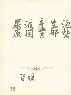 尿液产生泡沫的原因有哪些