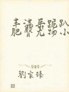 丰满岳跪趴高撅肥臀尤物小说