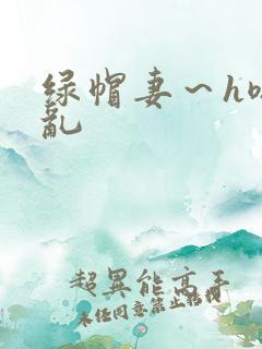 绿帽妻～h嗯啊乱