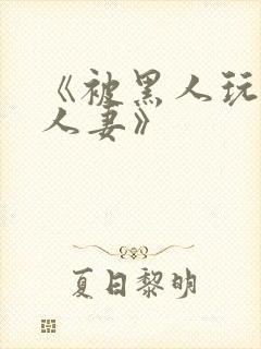 《被黑人玩弄的人妻》