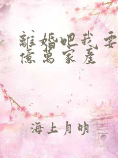 离婚吧我要继承亿万家产