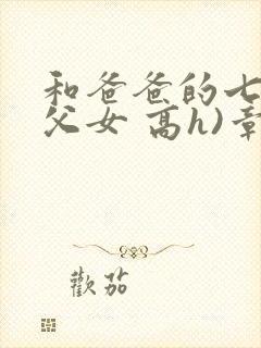 和爸爸的七天(父女 高h)章节列表_和爸爸的