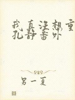 我真没想重生啊孔静番外