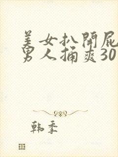 美女扒开屁股让男人捅爽30分钟