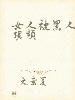 女人被黑人操的视频