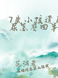 7岁小孩遗尿漏尿怎么回事