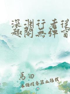 深渊行者从热笔趣阁无弹窗